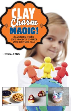 Clay Charm Magic!: 25 Amazing, Teeny-Tiny Projects to Make with Polymer Clay