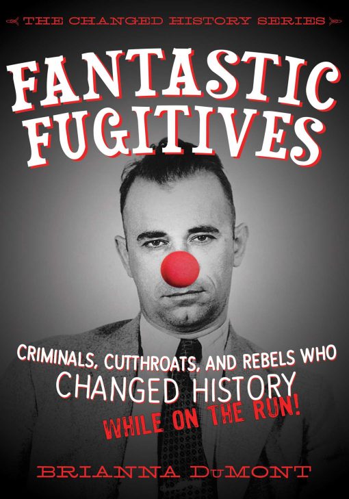 Fantastic Fugitives: Criminals, Cutthroats, and Rebels Who Changed History (While on the Run!)