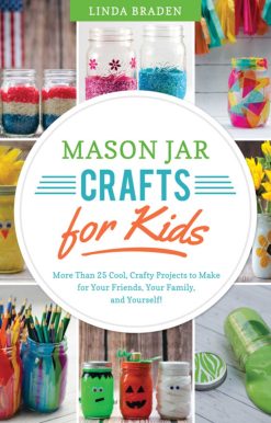 Mason Jar Crafts for Kids: More Than 25 Cool, Crafty Projects to Make for Your Friends, Your Family, and Yourself!