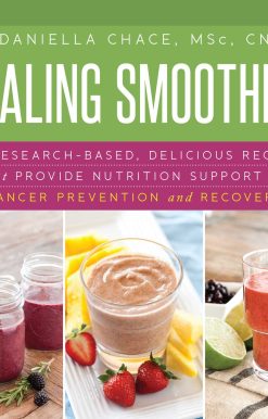 Healing Smoothies: 100 Research-Based, Delicious Recipes That Provide Nutrition Support for Cancer Prevention and Recovery