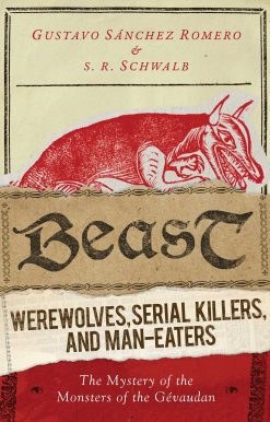 Beast: Werewolves, Serial Killers, and Man-Eaters: The Mystery of the Monsters of the Gévaudan