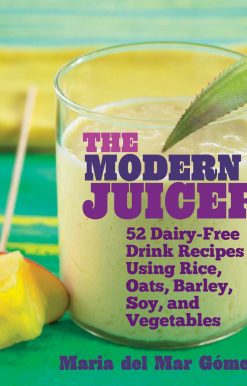 The Modern Juicer: 52 Dairy-Free Drink Recipes Using Rice, Oats, Barley, Soy, and Vegetables