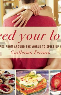 Feed Your Love: 122 Recipes from Around the World to Spice Up Your Love Life