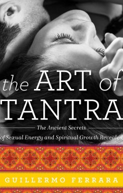 The Art of Tantra: The Ancient Secrets of Sexual Energy and Spiritual Growth Revealed