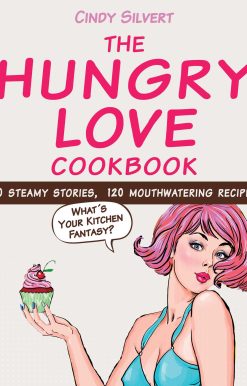 The Hungry Love Cookbook: 30 Steamy Stories, 120 Mouthwatering Recipes