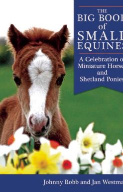 The Big Book of Small Equines: A Celebration of Miniature Horses and Shetland Ponies