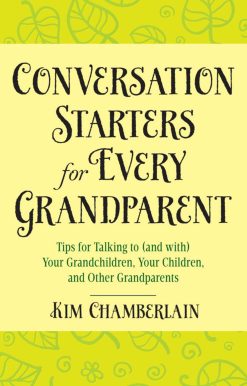 Conversation Starters for Every Grandparent: Tips for Talking to (and with) Your Grandchildren, Your Children, and Other Grandparents