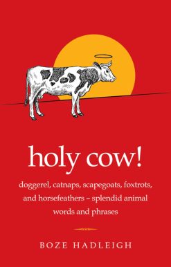 Holy Cow!: Doggerel, Catnaps, Scapegoats, Foxtrots, and Horse Feathers Splendid Animal Words and Phrases