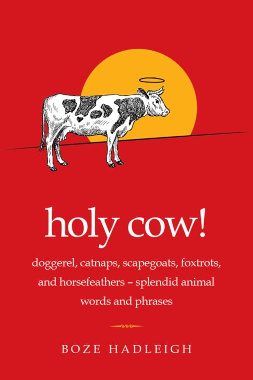 Holy Cow!: Doggerel, Catnaps, Scapegoats, Foxtrots, and Horse Feathers Splendid Animal Words and Phrases