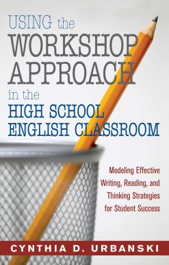 Using the Workshop Approach in the High School English Classroom: Modeling Effective Writing, Reading, and Thinking Strategies for Student Success