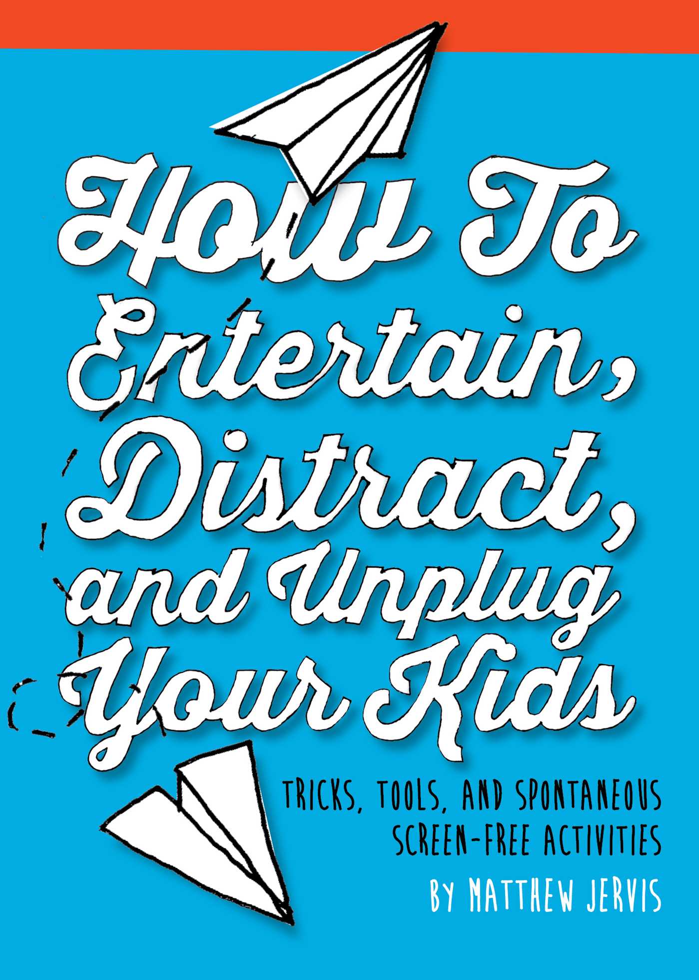 How to Entertain, Distract, and Unplug Your Kids: Tricks, Tools, and Spontaneous Screen-Free Activities 1 How to Entertain, Distract, and Unplug Your Kids: Tricks, Tools, and Spontaneous Screen-Free Activities