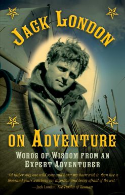 Jack London on Adventure: Words of Wisdom from an Expert Adventurer