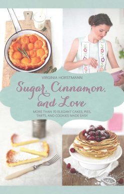 Sugar, Cinnamon, and Love: More Than 70 Elegant Cakes, Pies, Tarts, and Cookies Made Easy