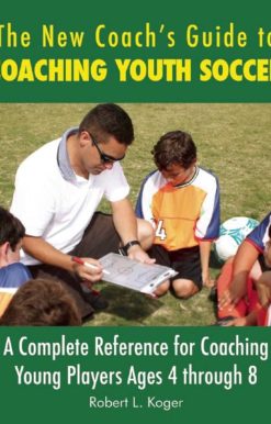 The New Coach's Guide to Coaching Youth Soccer: A Complete Reference for Coaching Young Players Ages 4 through 8