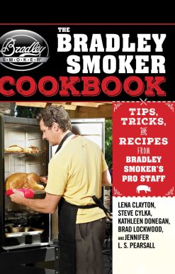 The Bradley Smoker Cookbook: Tips, Tricks, and Recipes from Bradley Smoker's Pro Staff