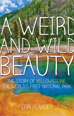 A Weird and Wild Beauty: The Story of Yellowstone, the World's First National Park