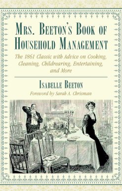 Mrs. Beeton's Book of Household Management: The 1861 Classic with Advice on Cooking, Cleaning, Childrearing, Entertaining, and More