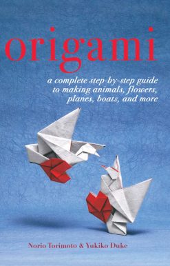 Origami: A Complete Step-by-Step Guide to Making Animals, Flowers, Planes, Boats, and More
