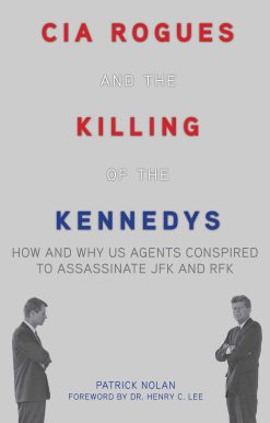 CIA Rogues and the Killing of the Kennedys: How and Why US Agents Conspired to Assassinate JFK and RFK