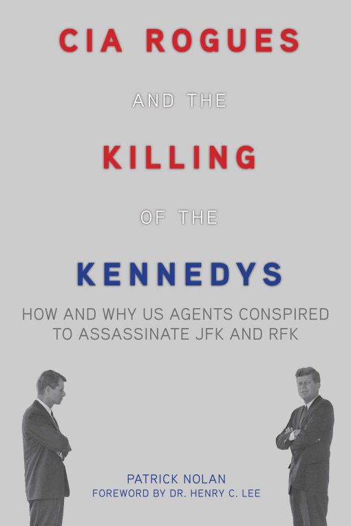 CIA Rogues and the Killing of the Kennedys: How and Why US Agents Conspired to Assassinate JFK and RFK