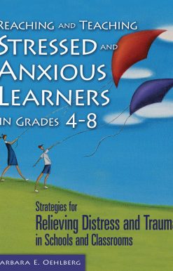 Reaching and Teaching Stressed and Anxious Learners in Grades 4-8: Strategies for Relieving Distress and Trauma in Schools and Classrooms