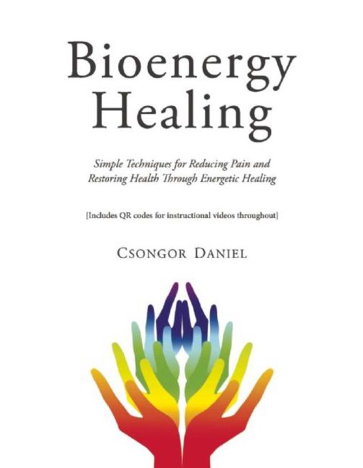 Bioenergy Healing: Simple Techniques for Reducing Pain and Restoring Health through Energetic Healing