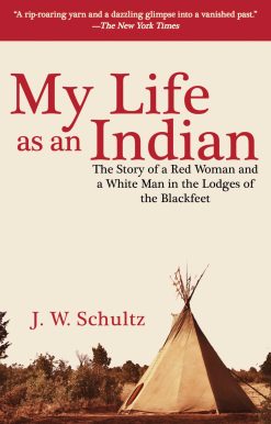 My Life as an Indian: The Story of a Red Woman and a White Man in the Lodges of the Blackfeet