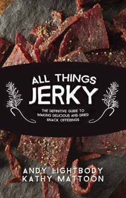 All Things Jerky: The Definitive Guide to Making Delicious Jerky and Dried Snack Offerings