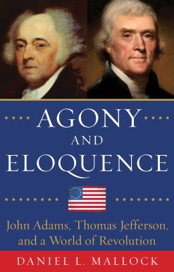 Agony and Eloquence: John Adams, Thomas Jefferson, and a World of Revolution