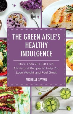 The Green Aisle's Healthy Indulgence: More Than 75 Guilt-Free, All-Natural Recipes to Help You Lose Weight and Feel Great