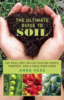 The Ultimate Guide to Soil: The Real Dirt on Cultivating Crops, Compost, and a Healthier Home