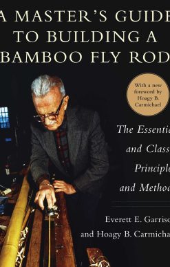 A Master's Guide to Building a Bamboo Fly Rod: The Essential and Classic Principles and Methods