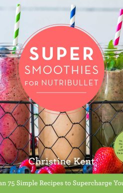 Super Smoothies for NutriBullet: More Than 75 Simple Recipes to Supercharge Your Health
