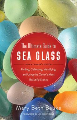 The Ultimate Guide to Sea Glass: Beach Comber's Edition: Finding, Collecting, Identifying, and Using the Ocean's Most Beautiful Stones