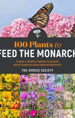100 Plants to Feed the Monarch: Create a Healthy Habitat to Sustain North America's Most Beloved Butterfly
