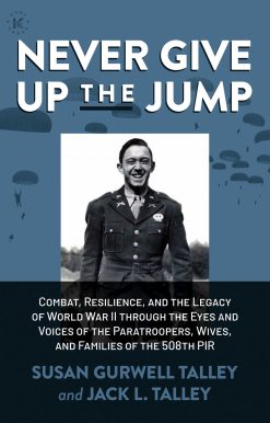 Never Give Up the Jump: Combat, Resilience, and the Legacy of World War II through the Eyes and Voices of the Paratroopers, Wives, and Families of the 508th PIR