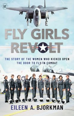 The Fly Girls Revolt: The Story of the Women Who Kicked Open the Door to Fly in Combat