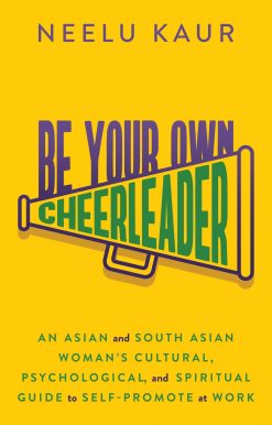 Be Your Own Cheerleader: An Asian and South Asian Woman's Cultural, Psychological, and Spiritual Guide to Self-Promote at Work