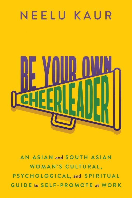 Be Your Own Cheerleader: An Asian and South Asian Woman's Cultural, Psychological, and Spiritual Guide to Self-Promote at Work