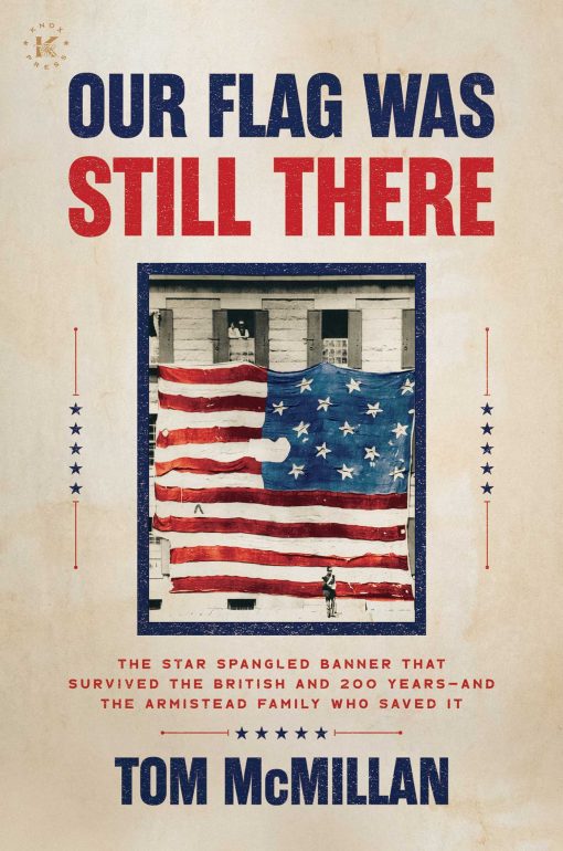 Our Flag Was Still There: The Star Spangled Banner that Survived the British and 200 Years And the Armistead Family Who Saved It