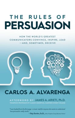 The Rules of Persuasion: How the World's Greatest Communicators Convince, Inspire, Lead and, Sometimes, Deceive