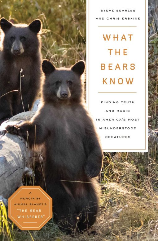 What the Bears Know: Finding Truth and Magic in America's Most Misunderstood Creatures A Memoir by Animal Planet's "The Bear Whisperer"