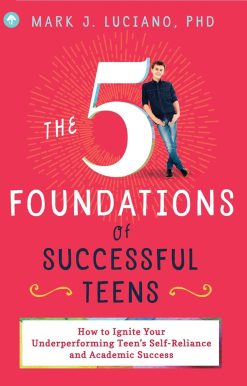5 Foundations of Successful Teens: How to Ignite Your Underperforming Teen's Self-Reliance and Academic Success