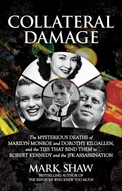 Collateral Damage: The Mysterious Deaths of Marilyn Monroe and Dorothy Kilgallen, and the Ties that Bind Them to Robert Kennedy and the JFK Assassination