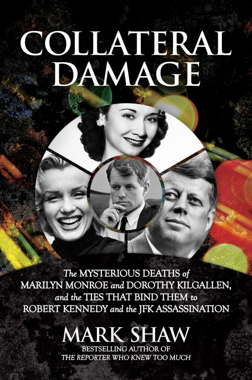 Collateral Damage: The Mysterious Deaths of Marilyn Monroe and Dorothy Kilgallen, and the Ties that Bind Them to Robert Kennedy and the JFK Assassination