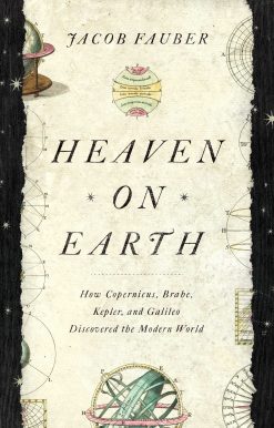 Heaven on Earth: How Copernicus, Brahe, Kepler, and Galileo Discovered the Modern World