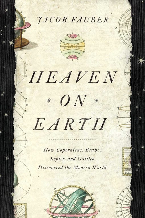 Heaven on Earth: How Copernicus, Brahe, Kepler, and Galileo Discovered the Modern World