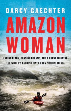 Amazon Woman: Facing Fears, Chasing Dreams, and a Quest to Kayak the World's Largest River from Source to Sea