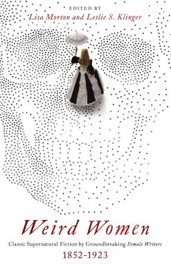 Weird Women: Classic Supernatural Fiction by Groundbreaking Female Writers: 1852-1923