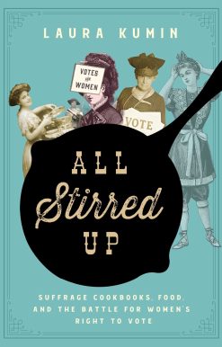 All Stirred Up: Suffrage Cookbooks, Food, and the Battle for Women's Right to Vote